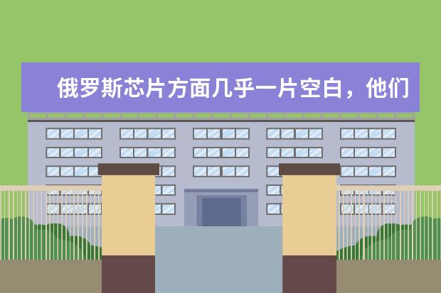 俄罗斯芯片方面几乎一片空白，他们是怎么生产手机的？