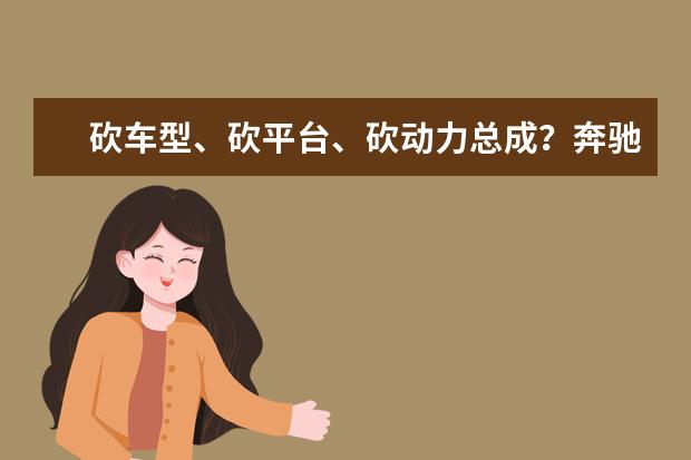 砍车型、砍平台、砍动力总成？奔驰三板斧下去还剩豪华吗？