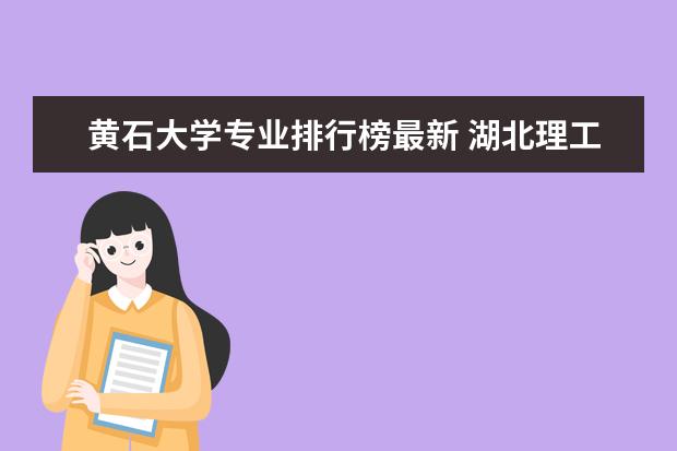 黄石大学专业排行榜最新 湖北理工学院王牌专业排名