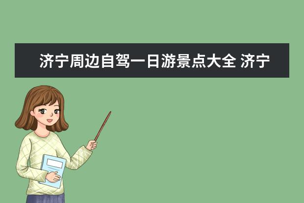 济宁周边自驾一日游景点大全 济宁附近的旅游济宁附近的旅游城市