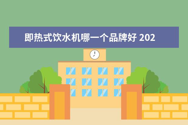即热式饮水机哪一个品牌好 2021即热式饮水机哪个品牌质量好-即热式饮水机10大...