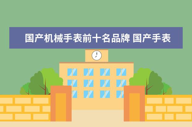 国产机械手表前十名品牌 国产手表品牌排行榜前十名都有哪些?