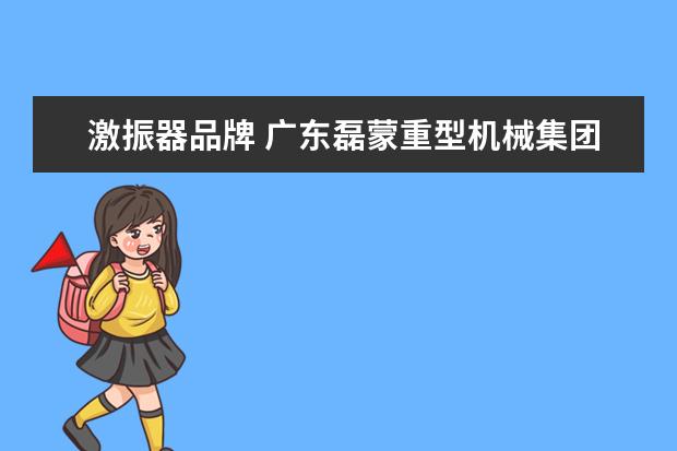 激振器品牌 广东磊蒙重型机械集团的产品简介