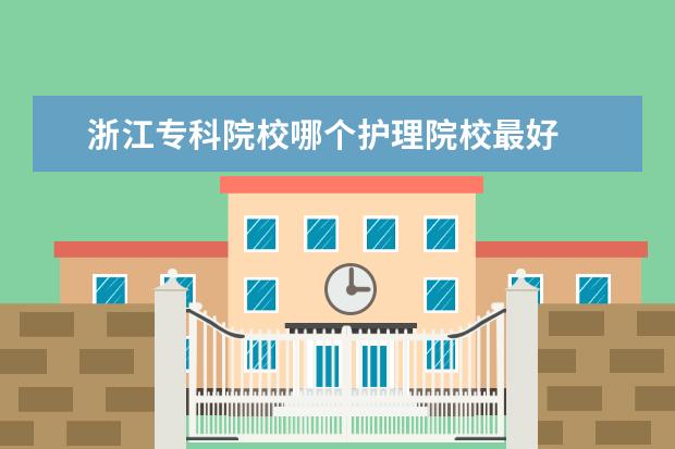 浙江专科院校哪个护理院校最好