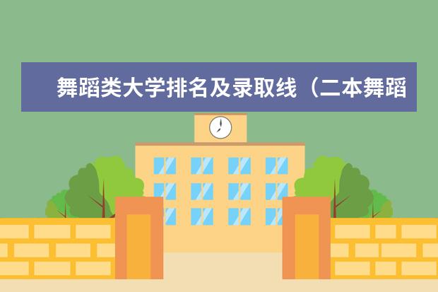舞蹈类大学排名及录取线（二本舞蹈类大学排名及分数线）