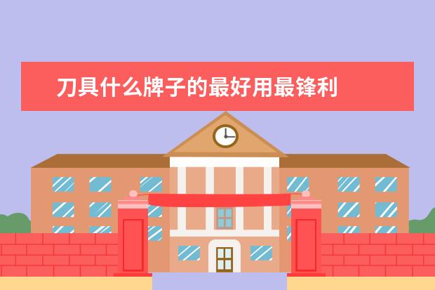 刀具什么牌子的最好用最锋利