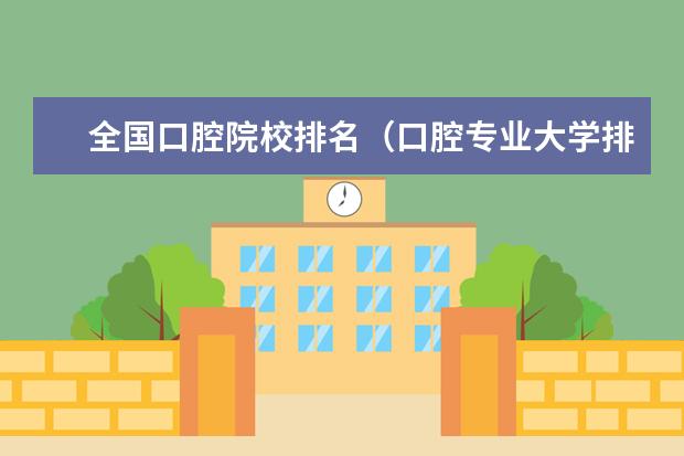 全国口腔院校排名（口腔专业大学排名榜）
