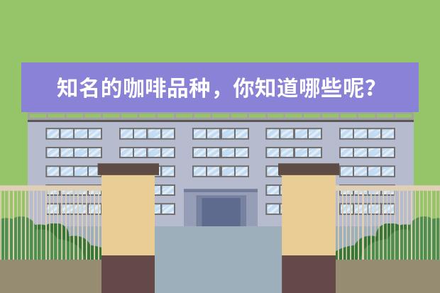 知名的咖啡品种，你知道哪些呢？