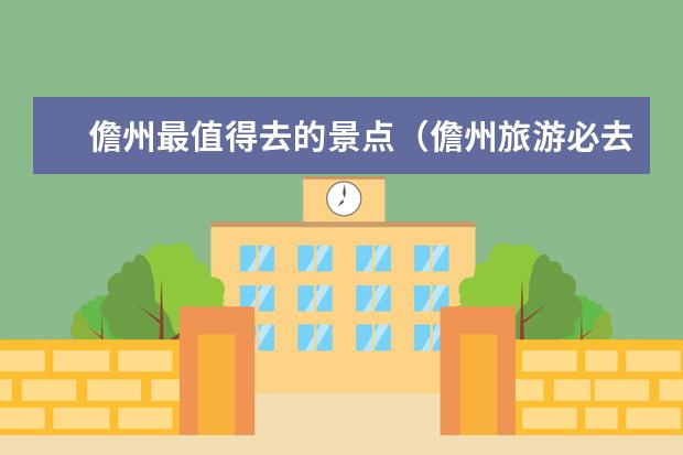 儋州最值得去的景点（儋州旅游必去十大景点）