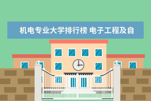 机电专业大学排行榜 电子工程及自动化专业大学排名