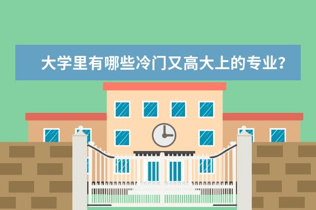 大学里有哪些冷门又高大上的专业？