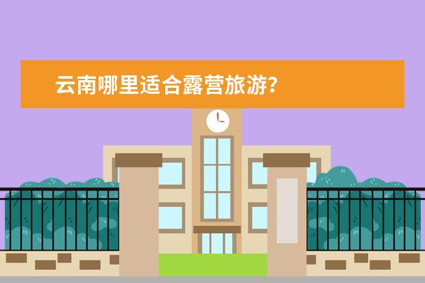 云南哪里适合露营旅游？
