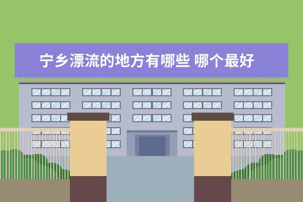 宁乡漂流的地方有哪些 哪个最好