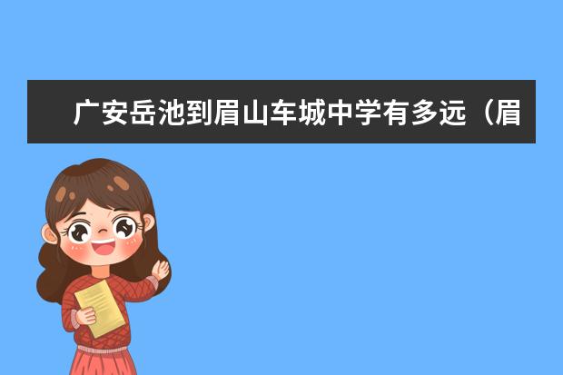 广安岳池到眉山车城中学有多远（眉山车城中学领导名单）