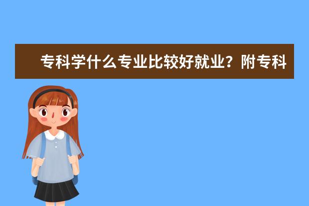专科学什么专业比较好就业？附专科就业率最高的十大专业（参考）
