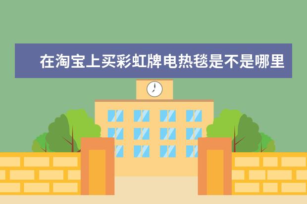 在淘宝上买彩虹牌电热毯是不是哪里发货都是一样的质量