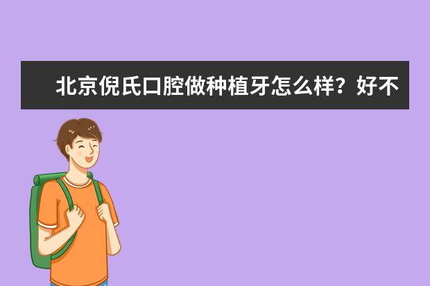 北京倪氏口腔做种植牙怎么样？好不好？哪个品牌好？