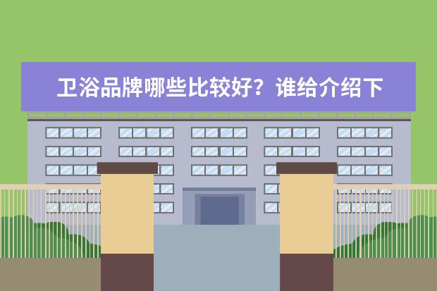 卫浴品牌哪些比较好？谁给介绍下