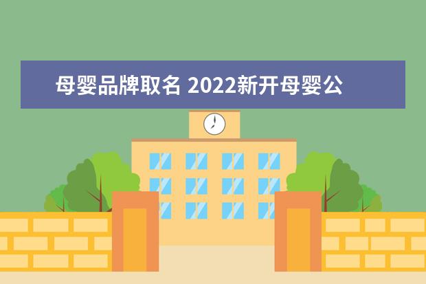 母婴品牌取名 2022新开母婴公司起名 盘点旺运的母婴企业名 - 百度...