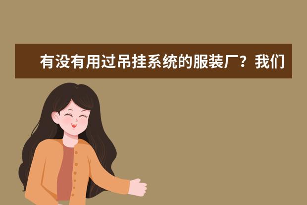 有没有用过吊挂系统的服装厂？我们工厂打算上几条服装流水线，不知道什么牌子的好一些啊？