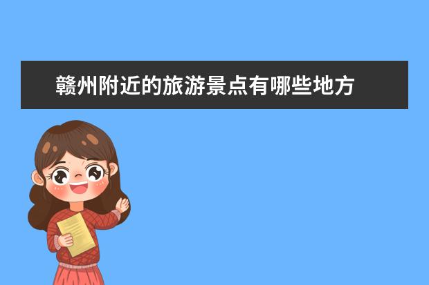 赣州附近的旅游景点有哪些地方