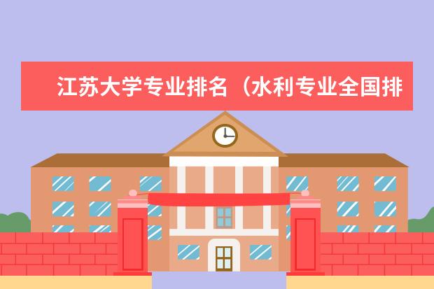 江苏大学专业排名（水利专业全国排名第一的大学）