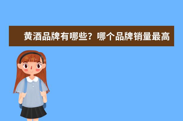 黄酒品牌有哪些？哪个品牌销量最高？