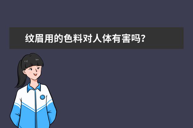 纹眉用的色料对人体有害吗？