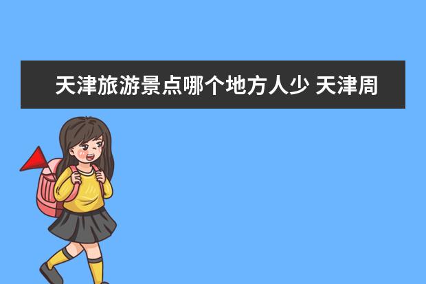 天津旅游景点哪个地方人少 天津周边好玩人少的旅游景点