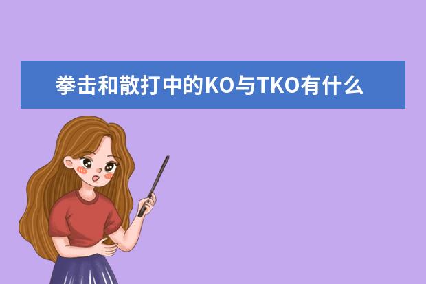 拳击和散打中的KO与TKO有什么区别啊？