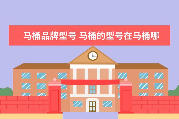 马桶品牌型号 马桶的型号在马桶哪里可以看到