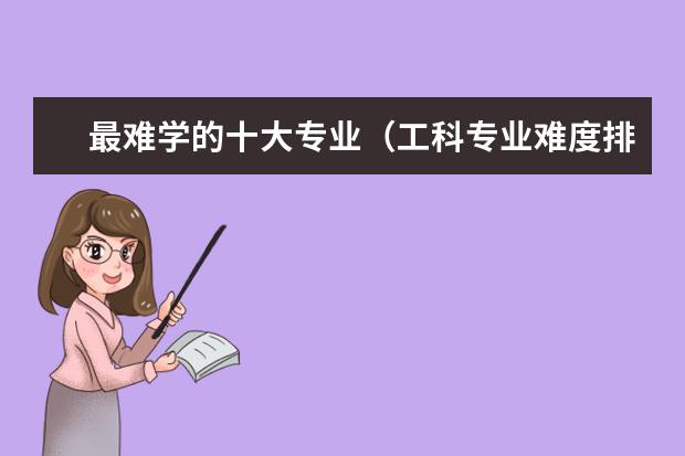 最难学的十大专业（工科专业难度排行榜）