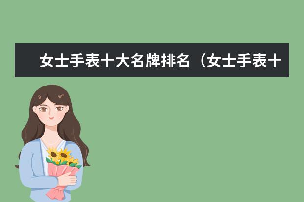 女士手表十大名牌排名（女士手表十大名牌排名）