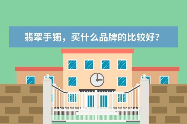 翡翠手镯，买什么品牌的比较好？