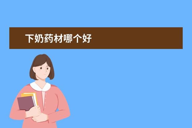 下奶药材哪个好