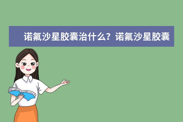诺氟沙星胶囊治什么？诺氟沙星胶囊是消炎药？