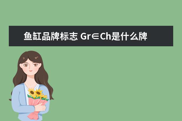 鱼缸品牌标志 Gr∈Ch是什么牌子的鱼缸