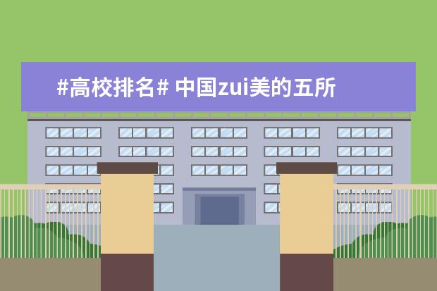 #高校排名# 中国zui美的五所大学排名