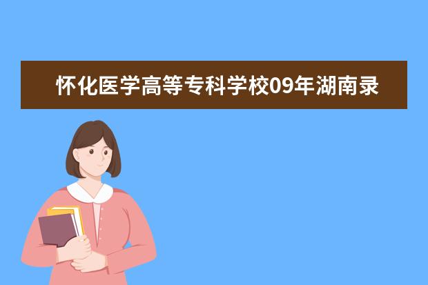 怀化医学高等专科学校09年湖南录取分数线是多少啊？