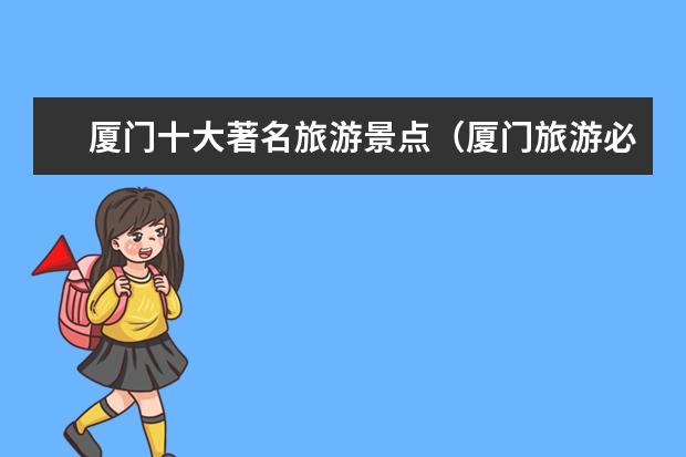 厦门十大著名旅游景点（厦门旅游必去的十大景点推荐）