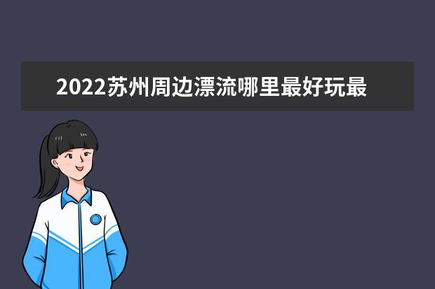 2022苏州周边漂流哪里最好玩最刺激