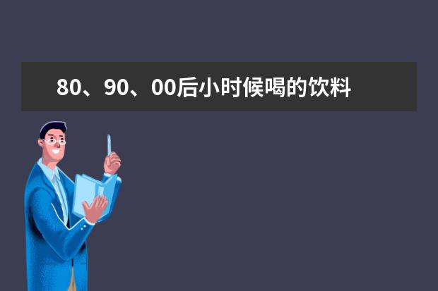 80、90、00后小时候喝的饮料都有哪些？