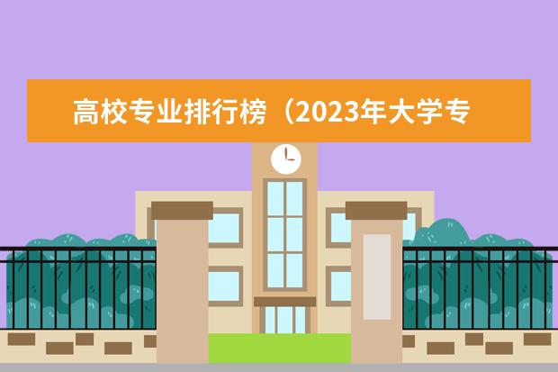高校专业排行榜（2023年大学专业排行榜最新）