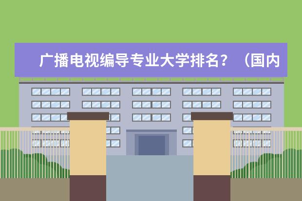 广播电视编导专业大学排名？（国内音乐学院真实的各专业的水平排名?）