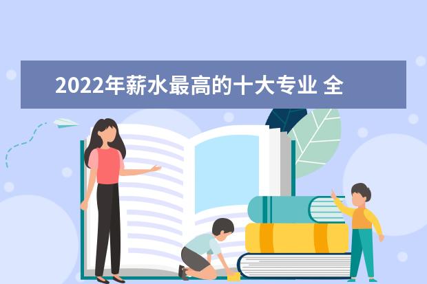 2022年薪水最高的十大专业 全国大学薪酬榜排名