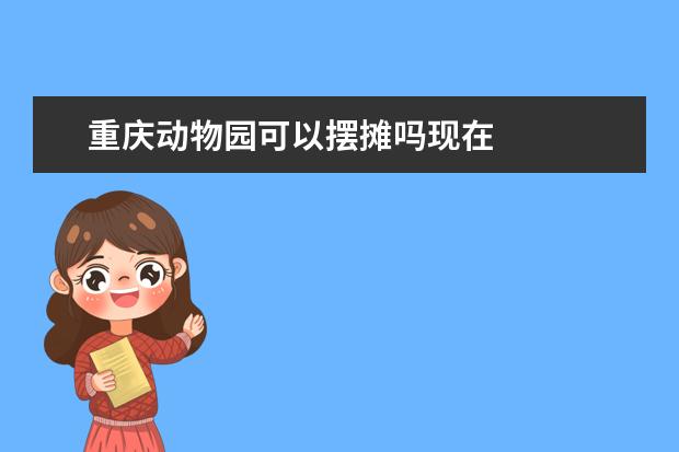 重庆动物园可以摆摊吗现在
