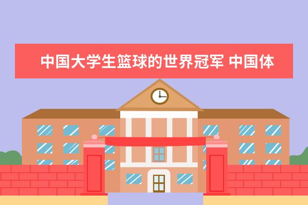 中国大学生篮球的世界冠军 中国体育大学排名前十名