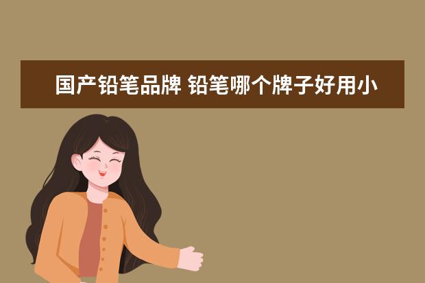 国产铅笔品牌 铅笔哪个牌子好用小学生