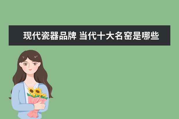 现代瓷器品牌 当代十大名窑是哪些?