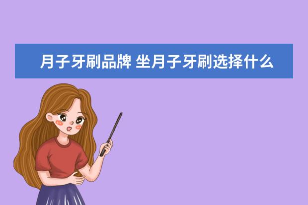 月子牙刷品牌 坐月子牙刷选择什么牌子好